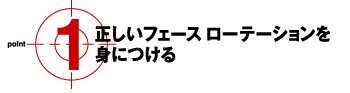 @正しいフェースローテェーションを身につける