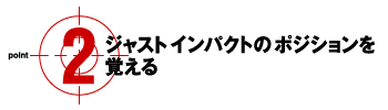 Aジャストインパクトのポジションを覚える