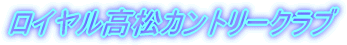 ロイヤル高松カントリークラブ